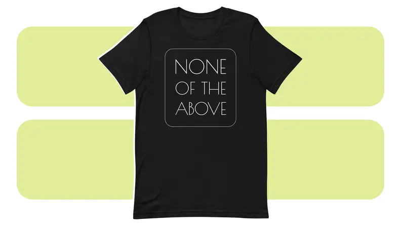A T-shirt with the phrase “None of the Above” written on it.